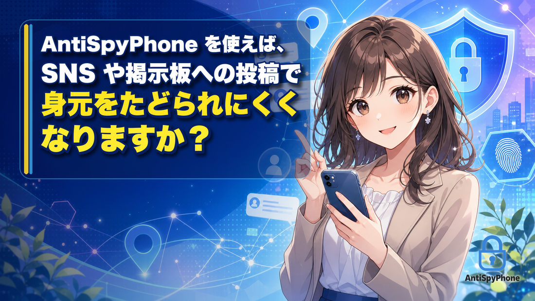 AntiSpyPhone を使えば、SNS や掲示板への投稿で身元をたどられにくくなりますか？