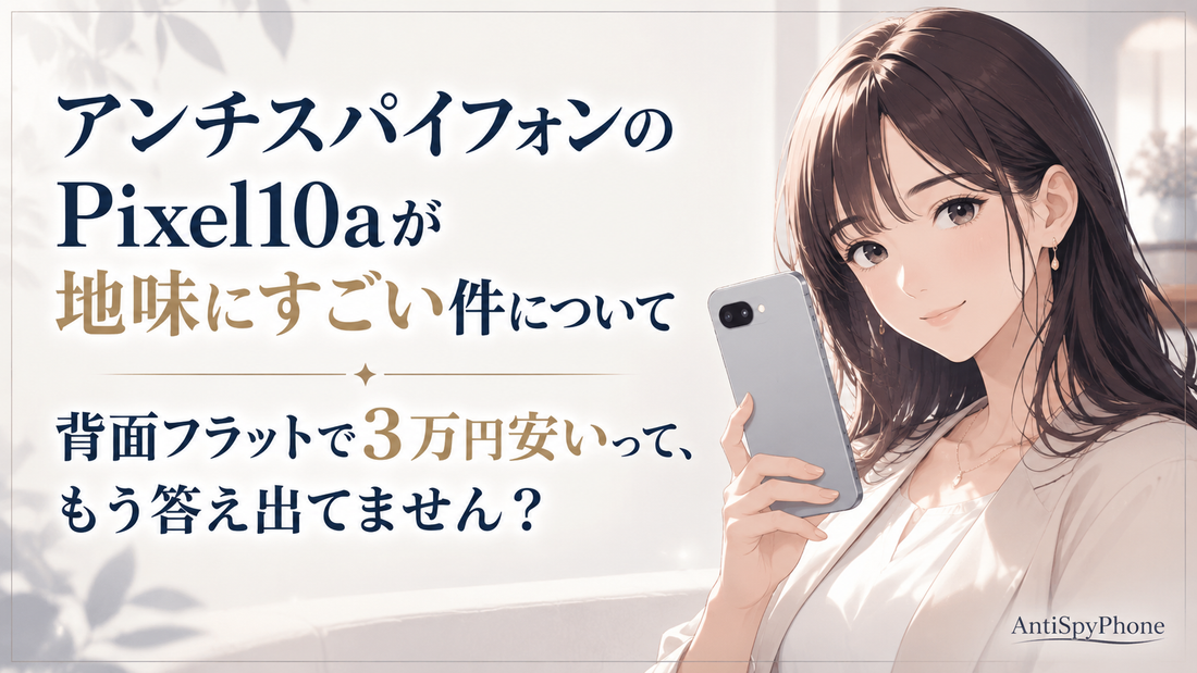 アンチスパイフォンのPixel10aが地味にすごい件について 背面フラットで3万円安いって、もう答え出てません？
