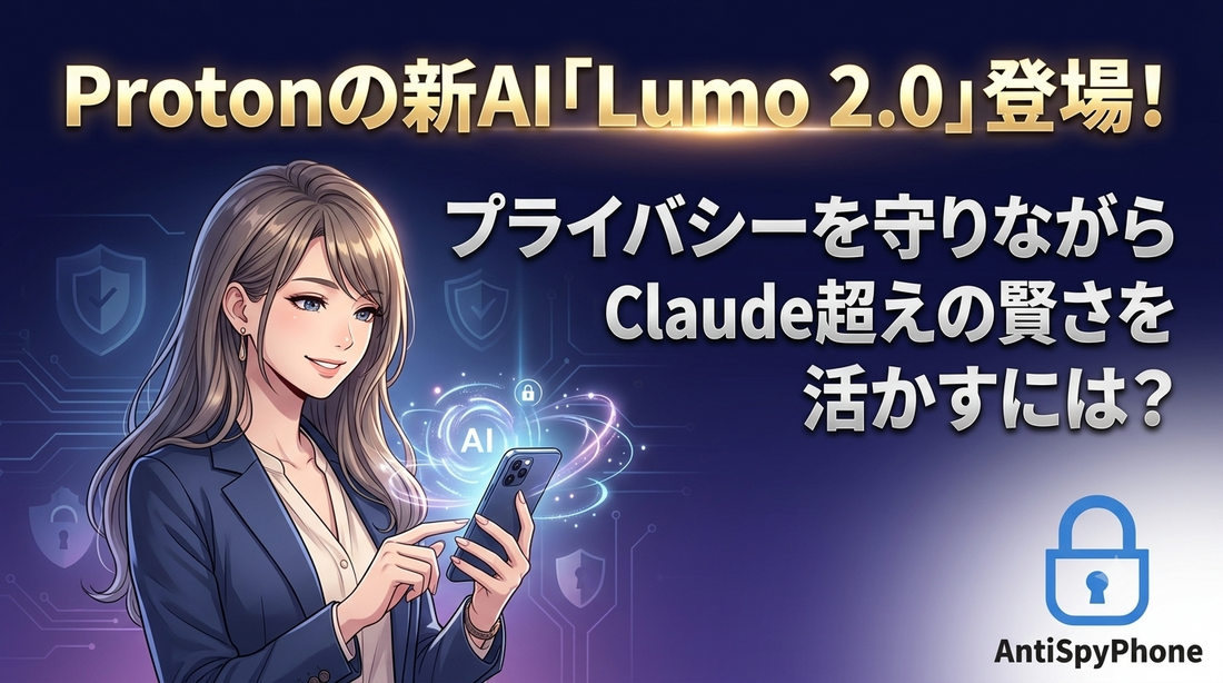 Protonの新AI Lumo 2.0が登場 プライバシーを守りながらClaude超えの賢さをAntiSpyPhone アンチスパイフォンで活かすには