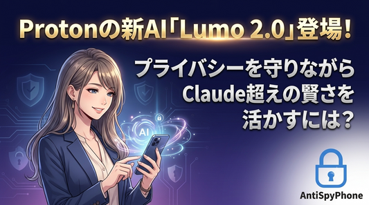 Protonの新AI Lumo 2.0が登場 プライバシーを守りながらClaude超えの賢さをAntiSpyPhone アンチスパイフォンで活かすには