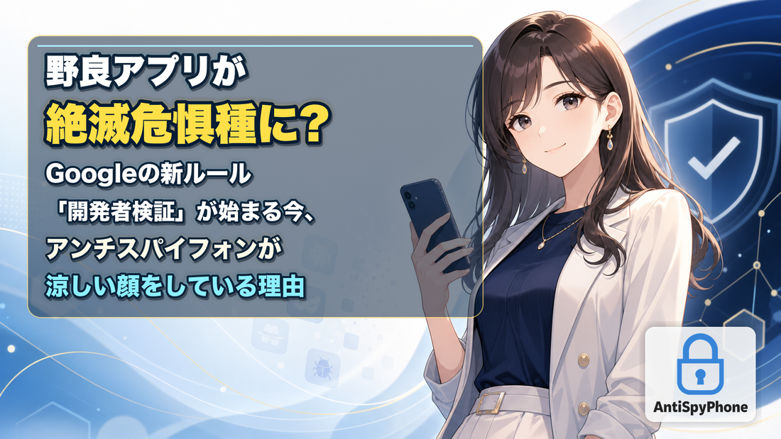 野良アプリが絶滅危惧種に? Googleの新ルール「開発者検証」が始まる今、AntiSpyPhone(アンチスパイフォン)が涼しい顔をしている理由
