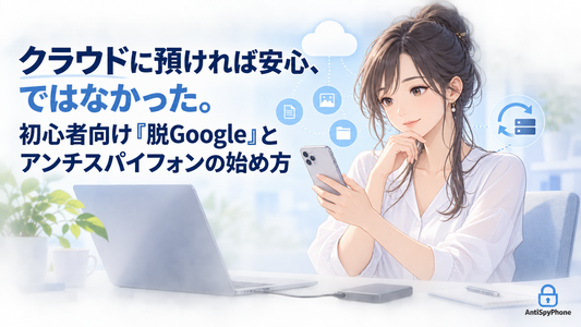 クラウドに預ければ安心、ではなかった。初心者向け「脱Google」とアンチスパイフォンの始め方
