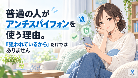 普通の人がアンチスパイフォンを使う理由。「狙われているから」だけではありません
