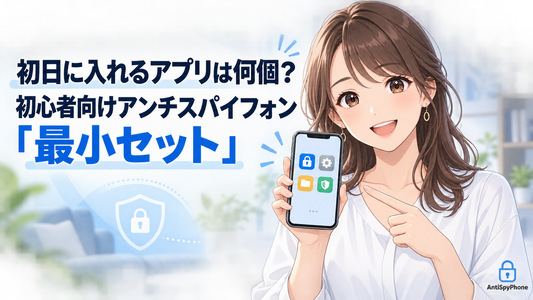 初日に入れるアプリは何個？初心者向けアンチスパイフォン「最小セット」